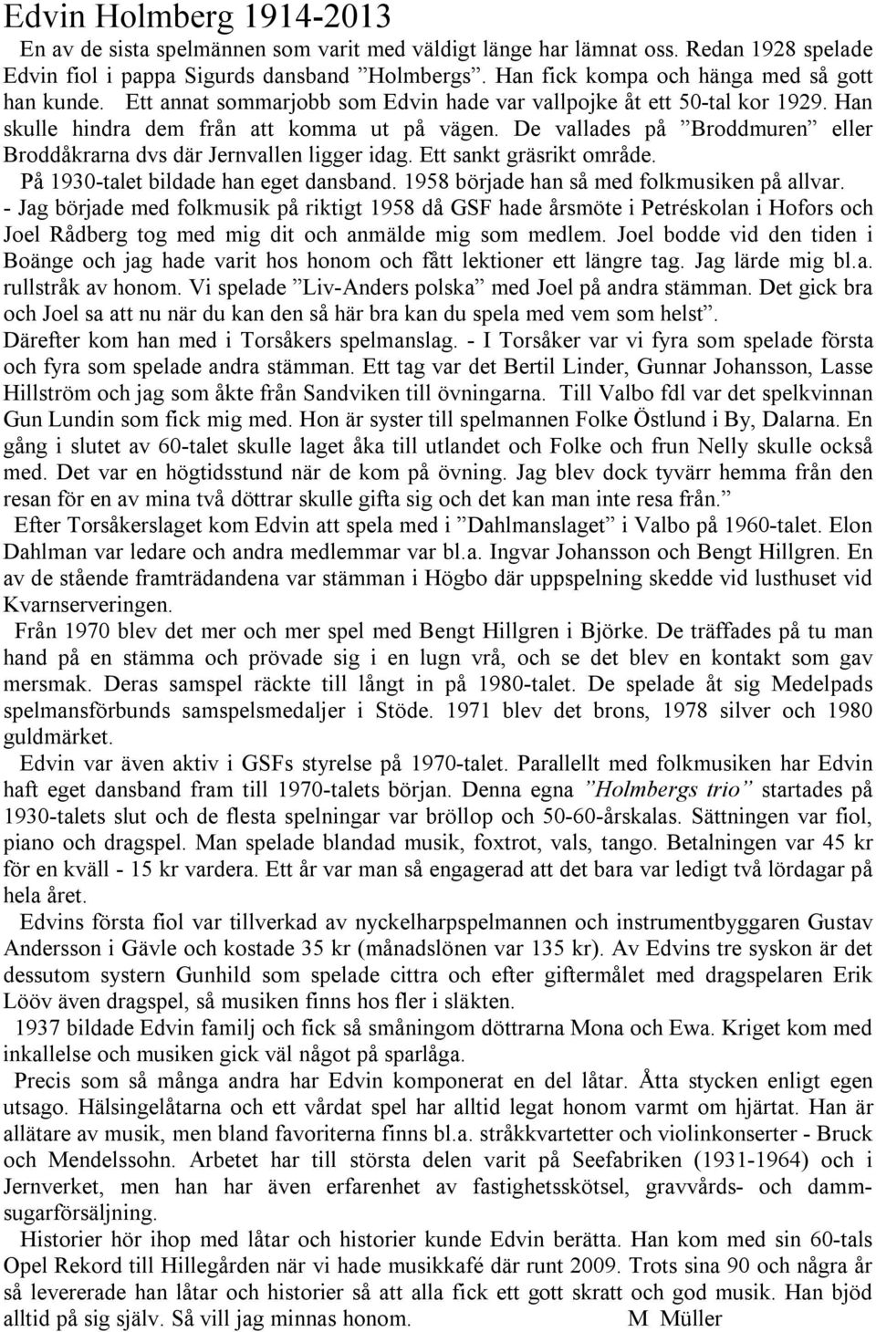 De vallades på Broddmuren eller Broddåkrarna dvs där Jernvallen ligger idag. Ett sankt gräsrikt område. På 1930-talet bildade han eget dansband. 1958 började han så med folkmusiken på allvar.