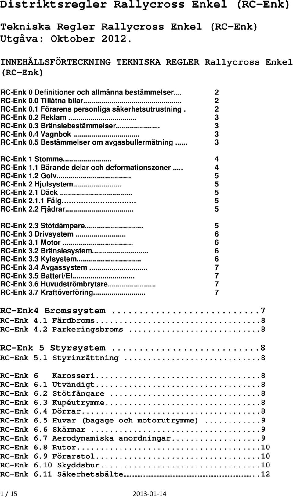 .. 3 RC-Enk 1 Stomme... 4 RC-Enk 1.1 Bärande delar och deformationszoner... 4 RC-Enk 1.2 Golv... 5 RC-Enk 2 Hjulsystem... 5 RC-Enk 2.1 Däck... 5 RC-Enk 2.1.1 Fälg. 5 RC-Enk 2.2 Fjädrar... 5 RC-Enk 2.3 Stötdämpare.