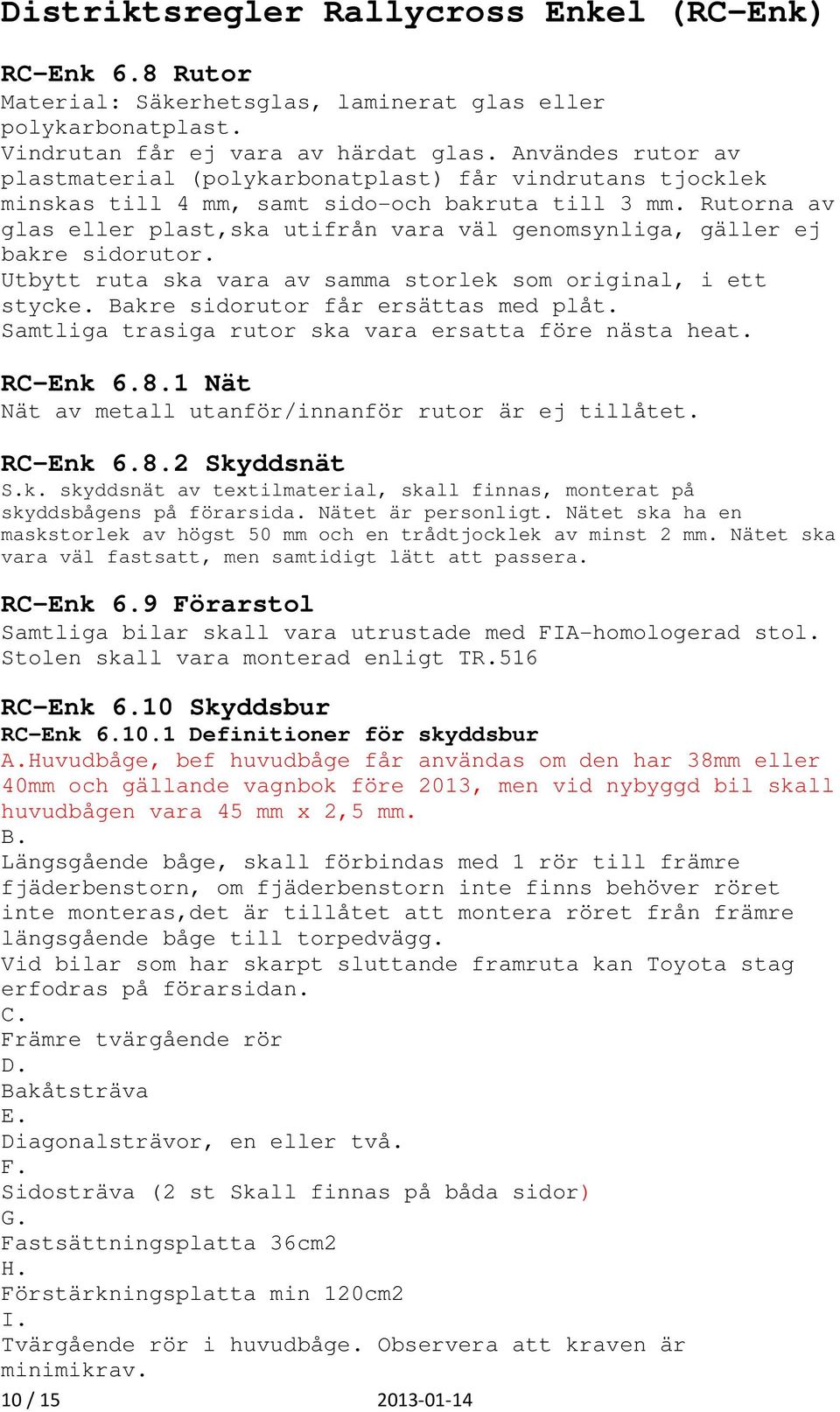 Rutorna av glas eller plast,ska utifrån vara väl genomsynliga, gäller ej bakre sidorutor. Utbytt ruta ska vara av samma storlek som original, i ett stycke. Bakre sidorutor får ersättas med plåt.