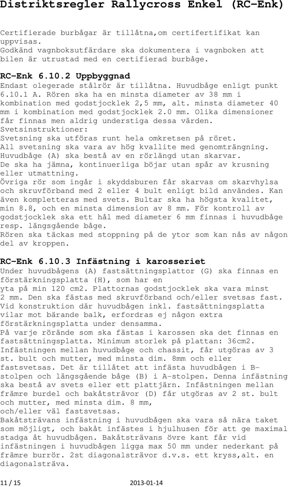 minsta diameter 40 mm i kombination med godstjocklek 2.0 mm. Olika dimensioner får finnas men aldrig understiga dessa värden. Svetsinstruktioner: Svetsning ska utföras runt hela omkretsen på röret.