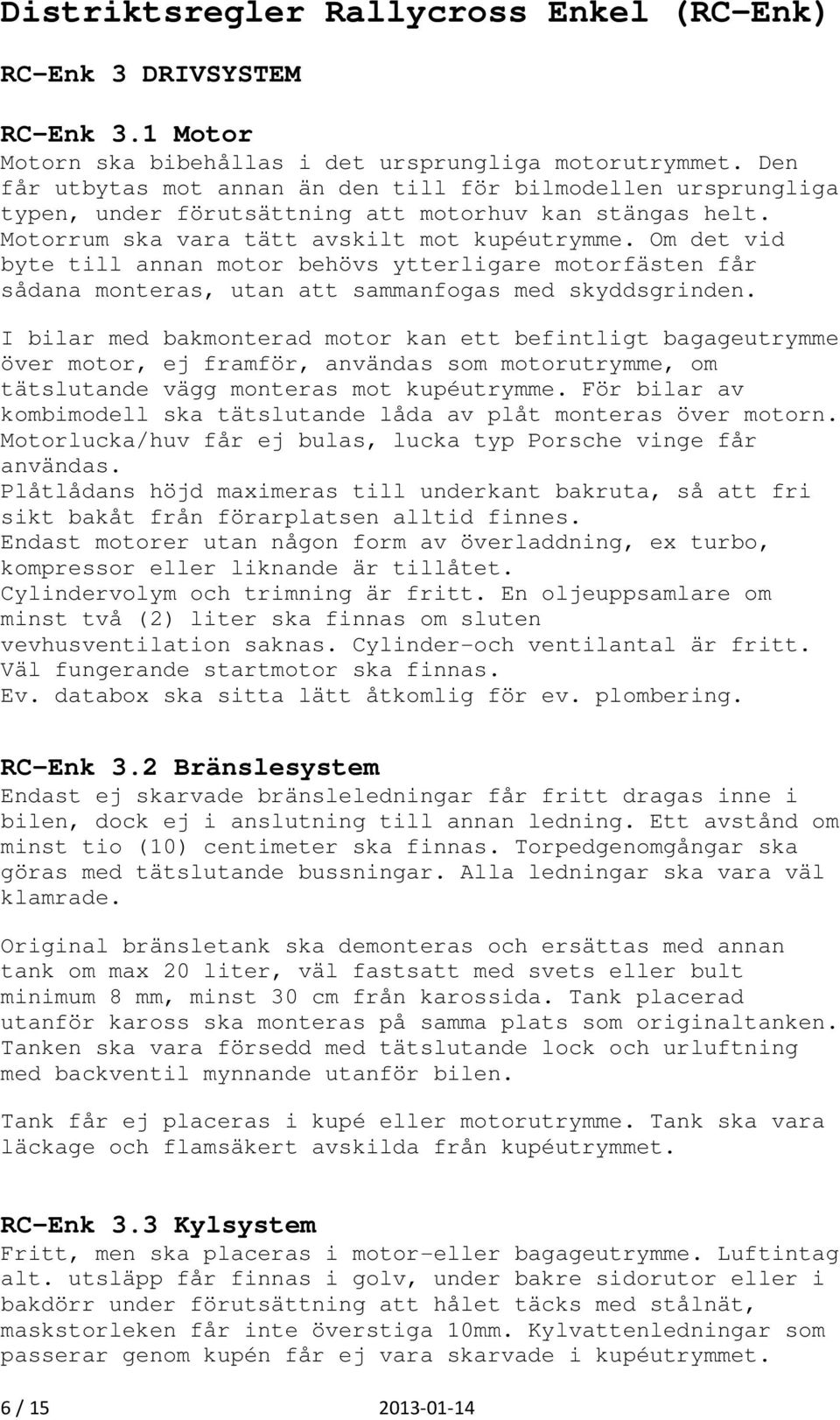 Om det vid byte till annan motor behövs ytterligare motorfästen får sådana monteras, utan att sammanfogas med skyddsgrinden.