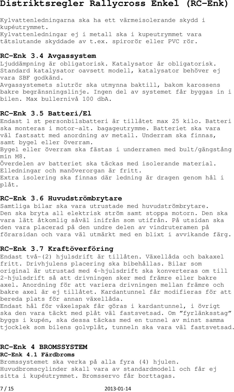 Avgassystemets slutrör ska utmynna baktill, bakom karossens bakre begränsningslinje. Ingen del av systemet får byggas in i bilen. Max bullernivå 100 dba. RC-Enk 3.