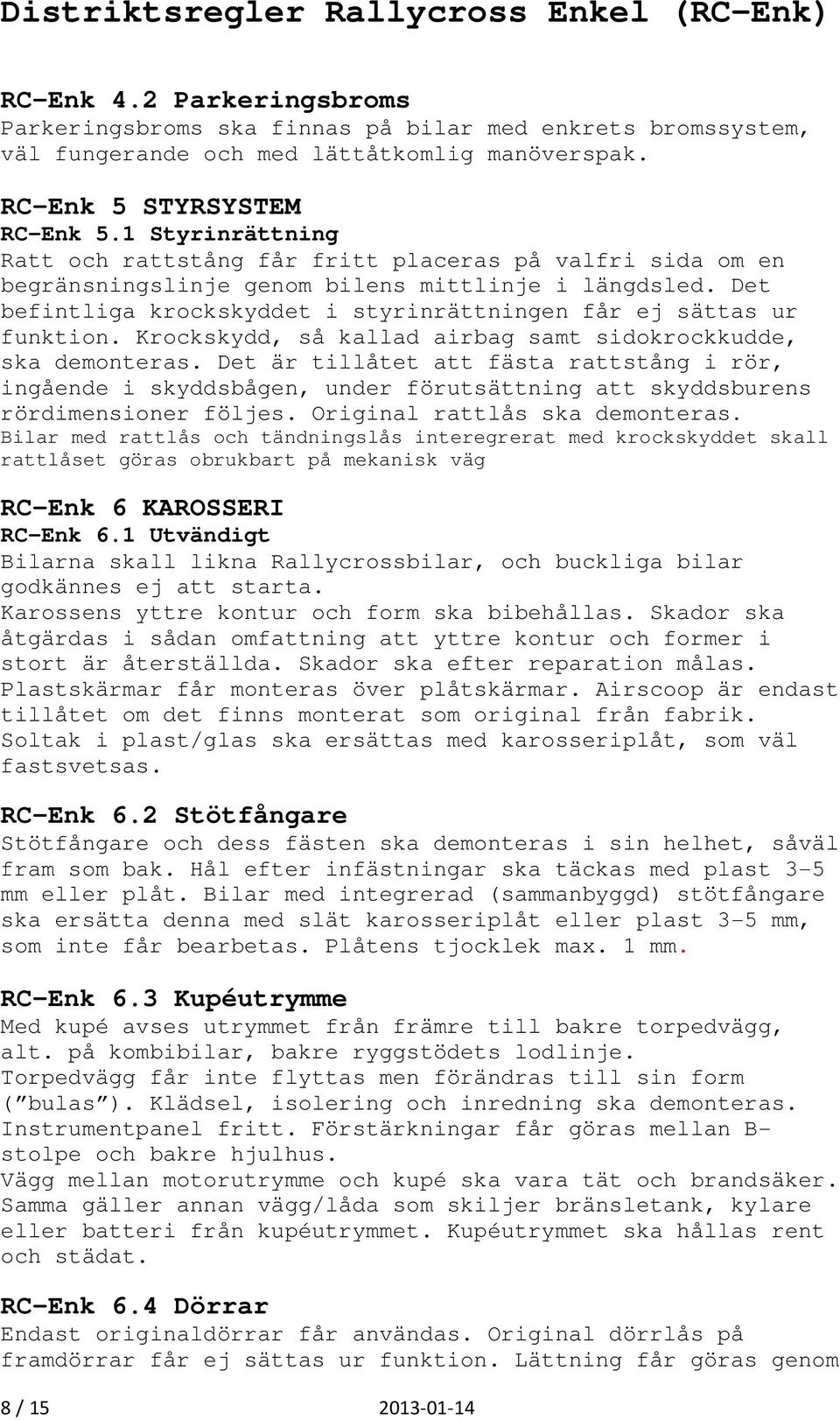 Det befintliga krockskyddet i styrinrättningen får ej sättas ur funktion. Krockskydd, så kallad airbag samt sidokrockkudde, ska demonteras.