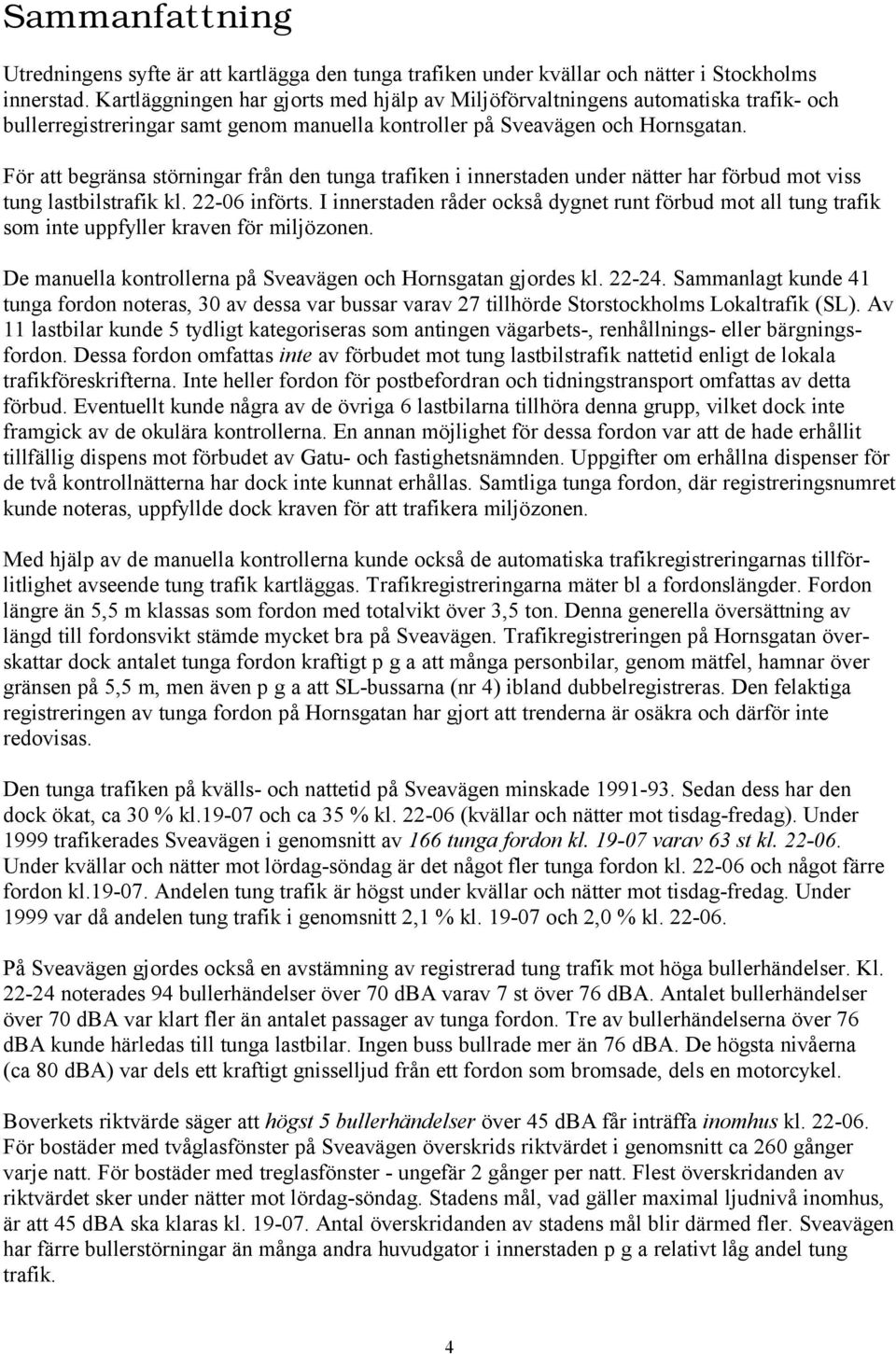 För att begränsa störningar från den tunga trafiken i innerstaden under nätter har förbud mot viss tung lastbilstrafik kl. 22-6 införts.