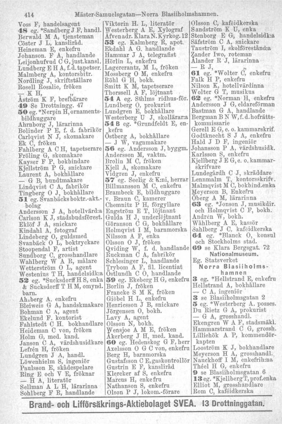 :is ego Kalmberg R, apot, Säfström C A, snickare Heineman E, enkefru Ekdahl A G. handlande Tauström I, skolförestånd.a Johanson.