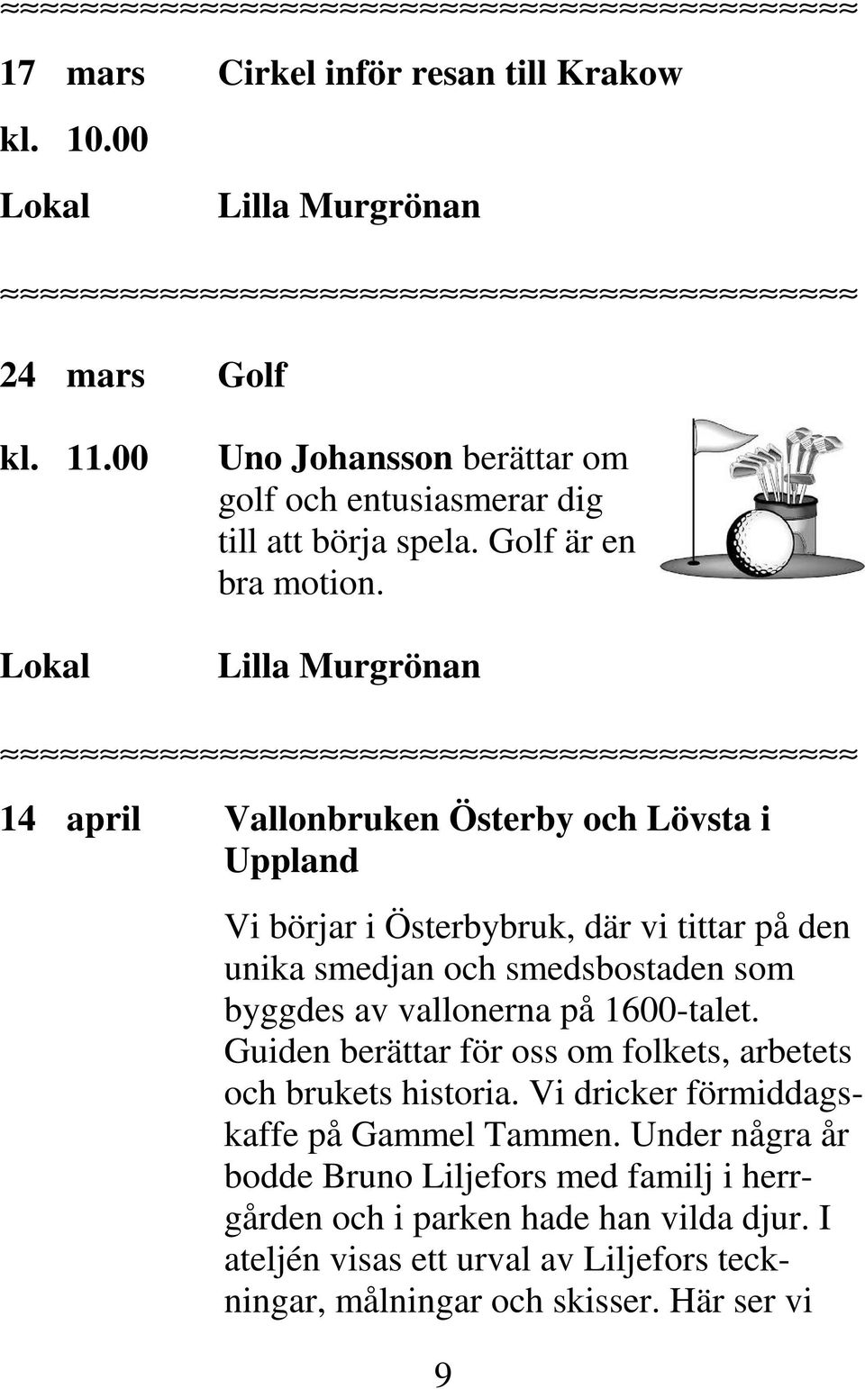 14 april Vallonbruken Österby och Lövsta i Uppland Vi börjar i Österbybruk, där vi tittar på den unika smedjan och smedsbostaden som byggdes av vallonerna