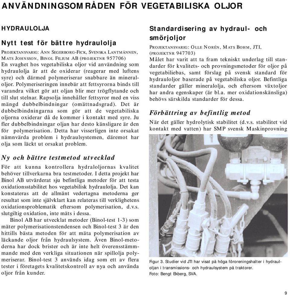 Polymeriseringen innebär att fettsyrorna binds till varandra vilket gör att oljan blir mer trögflytande och till slut stelnar.