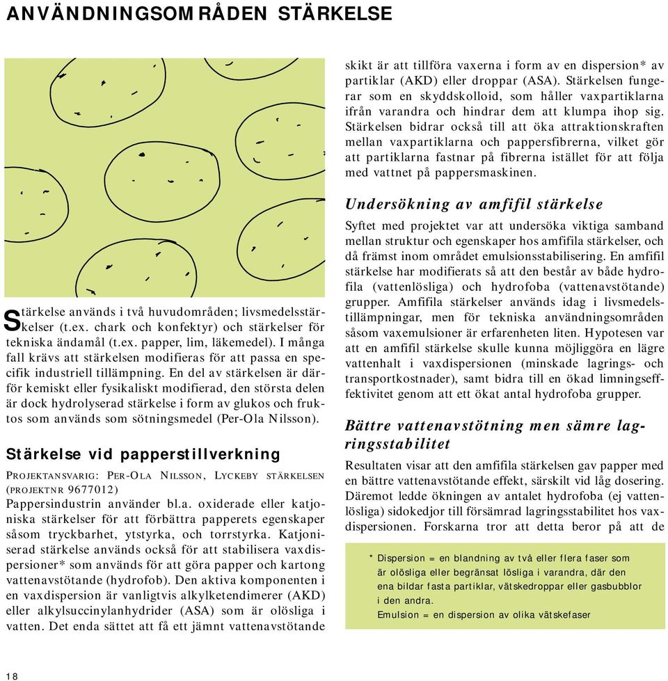 Stärkelsen bidrar också till att öka attraktionskraften mellan vaxpartiklarna och pappersfibrerna, vilket gör att partiklarna fastnar på fibrerna istället för att följa med vattnet på pappersmaskinen.