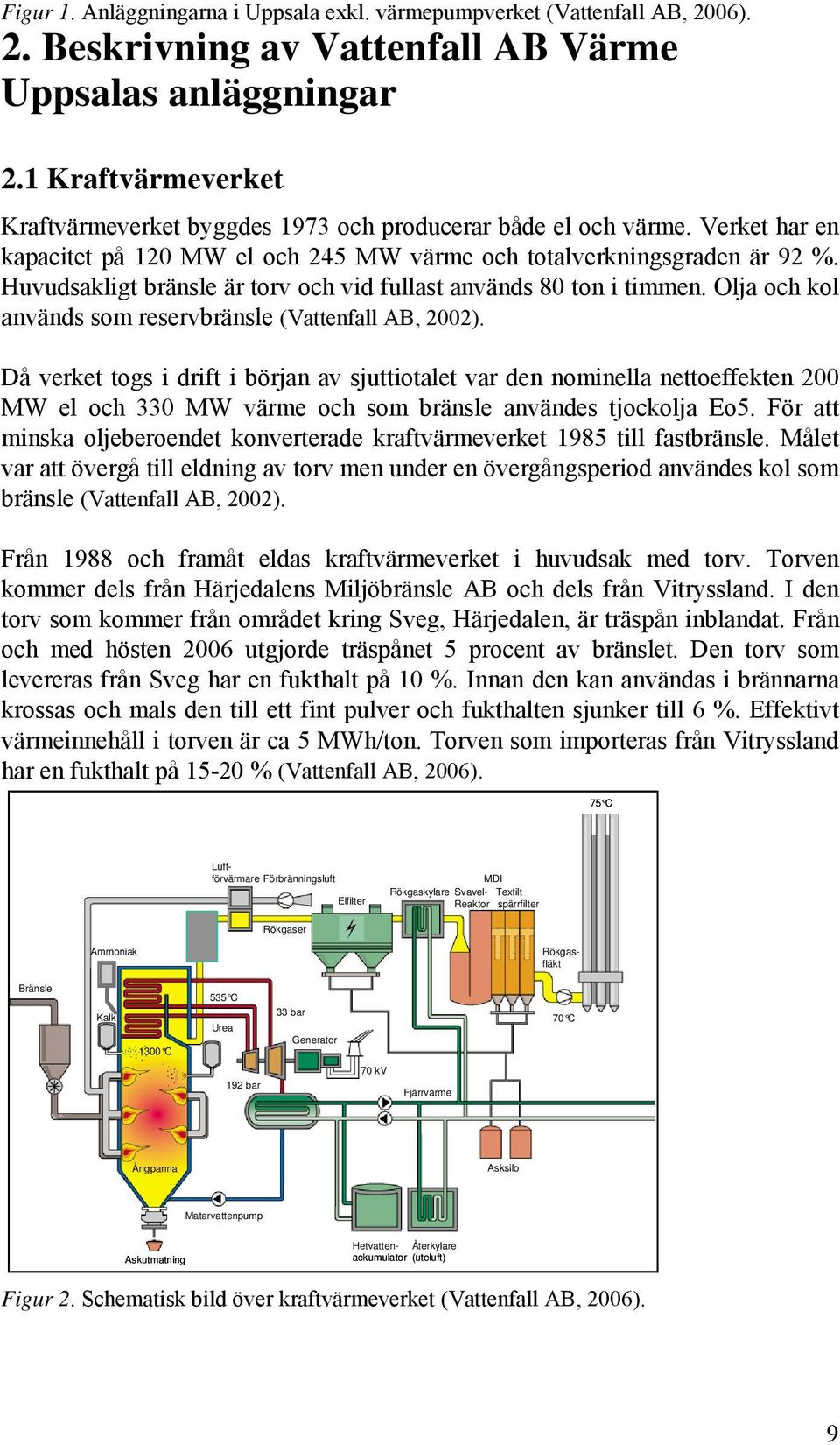 Huvudsakligt bränsle är torv och vid fullast används 80 ton i timmen. Olja och kol används som reservbränsle (Vattenfall AB, 2002).