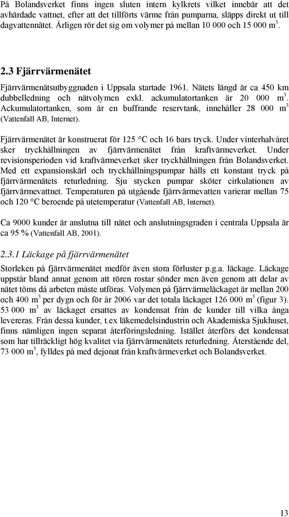 ackumulatortanken är 20 000 m 3. Ackumulatortanken, som är en buffrande reservtank, innehåller 28 000 m 3 (Vattenfall AB, Internet). Fjärrvärmenätet är konstruerat för 125 C och 16 bars tryck.