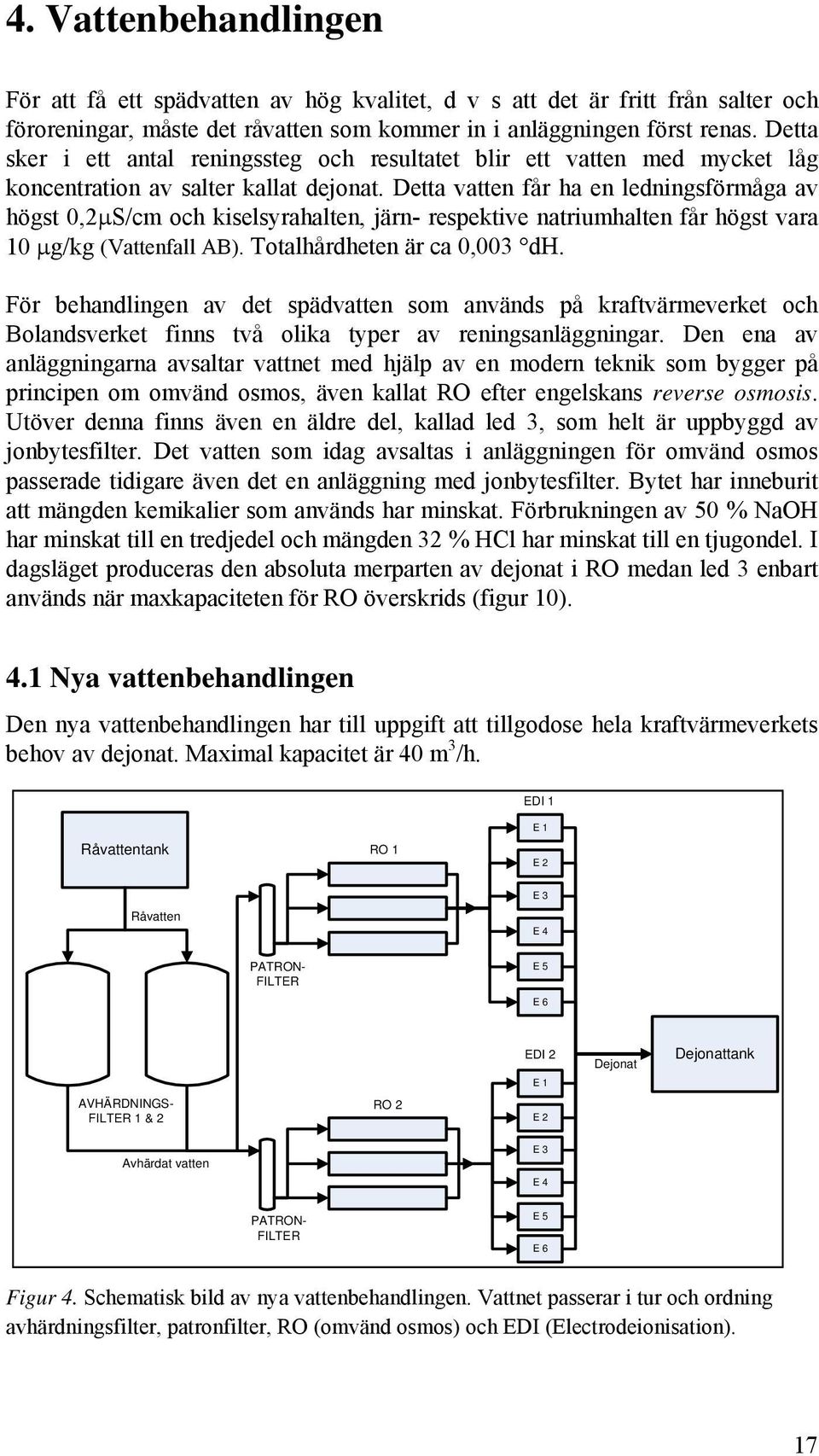 Detta vatten får ha en ledningsförmåga av högst 0,2μS/cm och kiselsyrahalten, järn- respektive natriumhalten får högst vara 10 μg/kg (Vattenfall AB). Totalhårdheten är ca 0,003 dh.