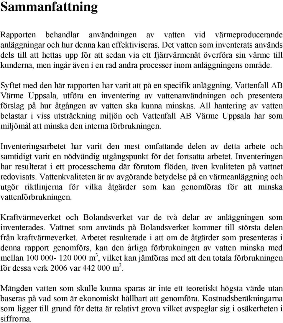 Syftet med den här rapporten har varit att på en specifik anläggning, Vattenfall AB Värme Uppsala, utföra en inventering av vattenanvändningen och presentera förslag på hur åtgången av vatten ska