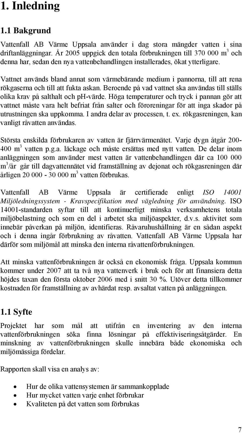 Vattnet används bland annat som värmebärande medium i pannorna, till att rena rökgaserna och till att fukta askan. Beroende på vad vattnet ska användas till ställs olika krav på salthalt och ph-värde.