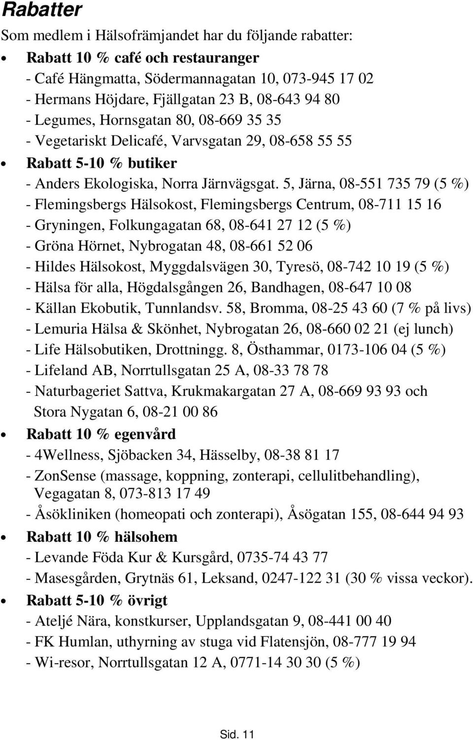 5, Järna, 08-551 735 79 (5 %) - Flemingsbergs Hälsokost, Flemingsbergs Centrum, 08-711 15 16 - Gryningen, Folkungagatan 68, 08-641 27 12 (5 %) - Gröna Hörnet, Nybrogatan 48, 08-661 52 06 - Hildes