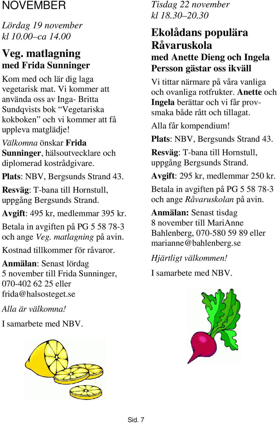 Plats: NBV, Bergsunds Strand 43. Resväg: T-bana till Hornstull, uppgång Bergsunds Strand. Avgift: 495 kr, medlemmar 395 kr. Betala in avgiften på PG 5 58 78-3 och ange Veg. matlagning på avin.