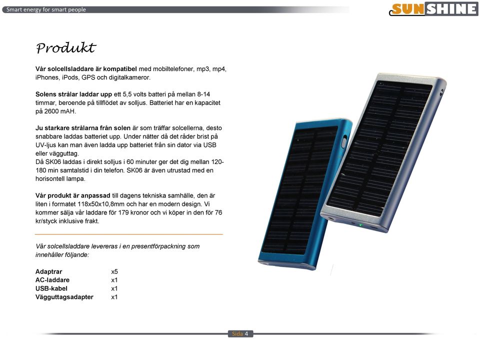 Ju starkare strålarna från solen är som träffar solcellerna, desto snabbare laddas batteriet upp.