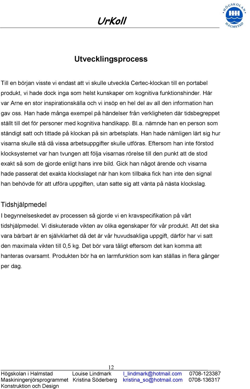 Han hade många exempel på händelser från verkligheten där tidsbegreppet ställt till det för personer med kognitiva handikapp. Bl.a. nämnde han en person som ständigt satt och tittade på klockan på sin arbetsplats.