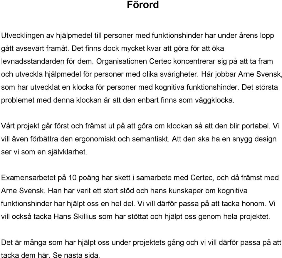 Här jobbar Arne Svensk, som har utvecklat en klocka för personer med kognitiva funktionshinder. Det största problemet med denna klockan är att den enbart finns som väggklocka.