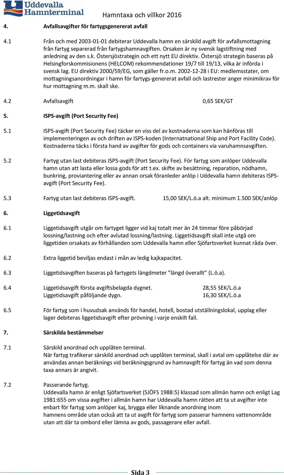 Östersjö strategin baseras på Helsingforskommisionens (HELCOM) rekommendationer 19/7 till 19/13, vilka är införda i svensk lag. EU direktiv 2000/59/EG, som gäller fr.o.m. 2002-12-28 i EU: medlemsstater, om mottagningsanordningar i hamn för fartygs-genererat avfall och lastrester anger minimikrav för hur mottagning m.