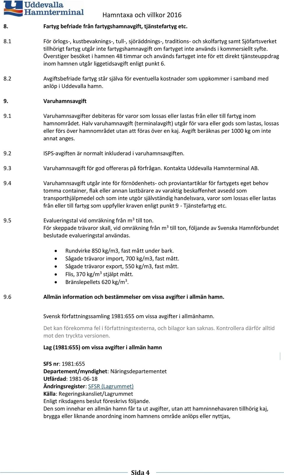 Överstiger besöket i hamnen 48 timmar och används fartyget inte för ett direkt tjänsteuppdrag inom hamnen utgår liggetidsavgift enligt punkt 6. 8.