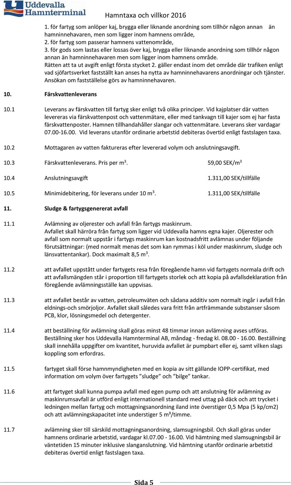 Rätten att ta ut avgift enligt första stycket 2. gäller endast inom det område där trafiken enligt vad sjöfartsverket fastställt kan anses ha nytta av hamninnehavarens anordningar och tjänster.