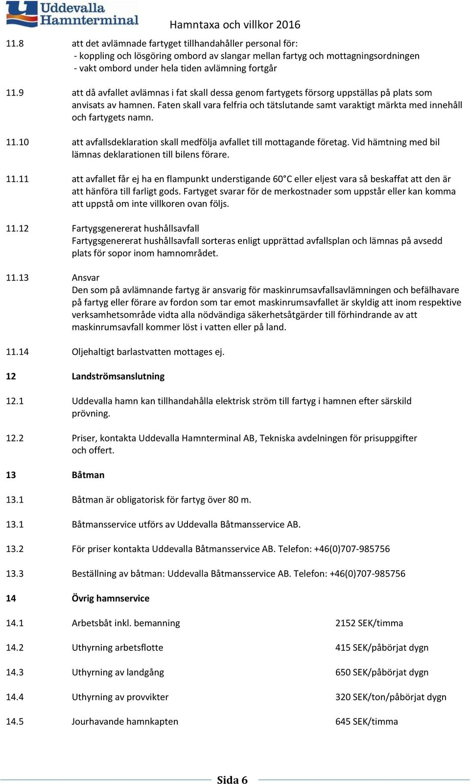 Faten skall vara felfria och tätslutande samt varaktigt märkta med innehåll och fartygets namn. 11.10 att avfallsdeklaration skall medfölja avfallet till mottagande företag.