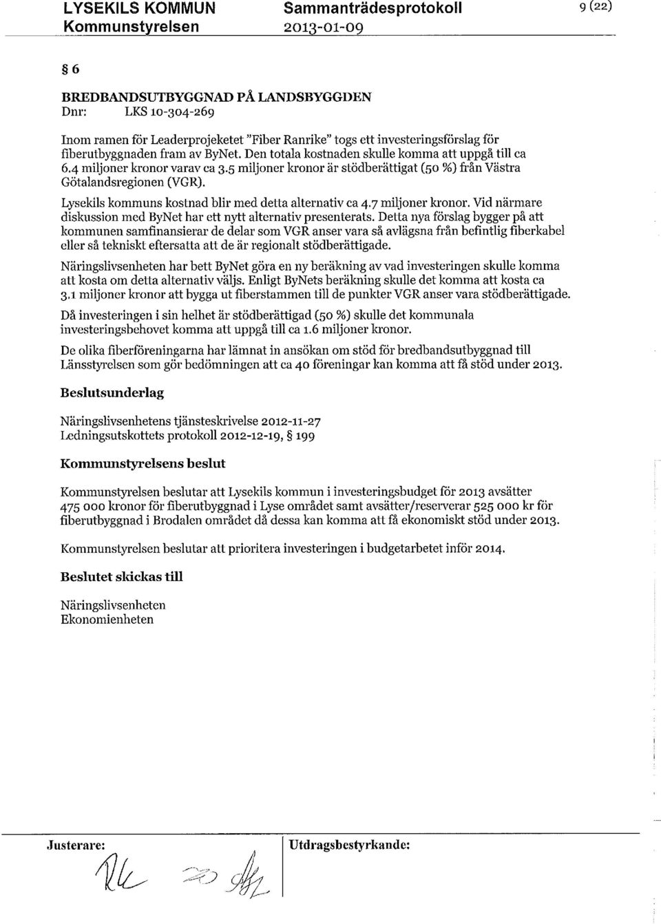 Lysekilskommuns kostnad blir med detta alternativ ca 4.7 miljonerkronor. Vid närmare diskussion med ByNet har ett nytt alternativ presenterats.