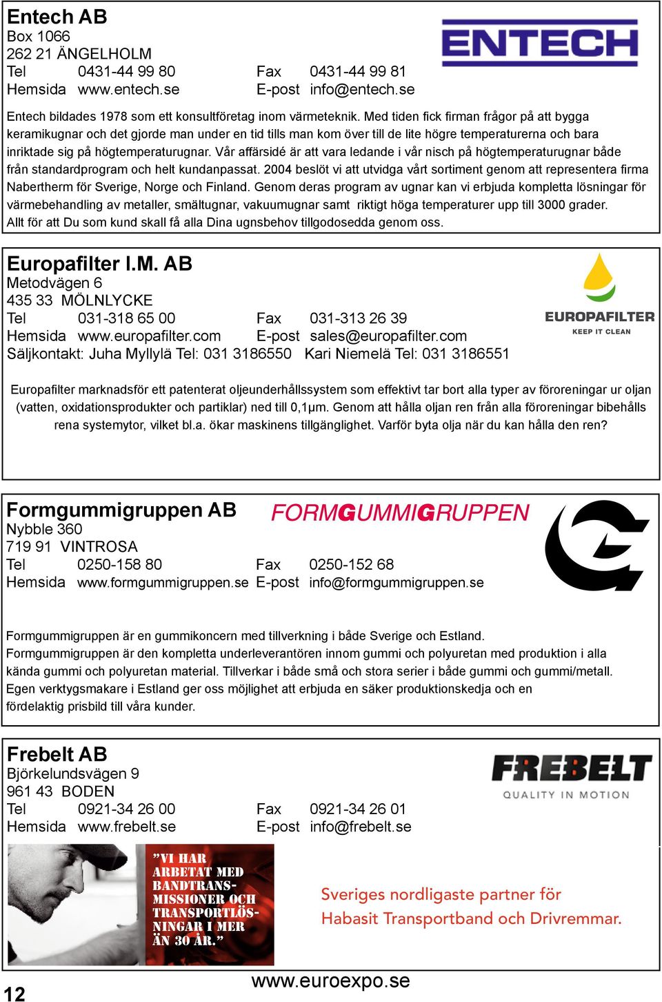 Vår affärsidé är att vara ledande i vår nisch på högtemperaturugnar både från standardprogram och helt kundanpassat.