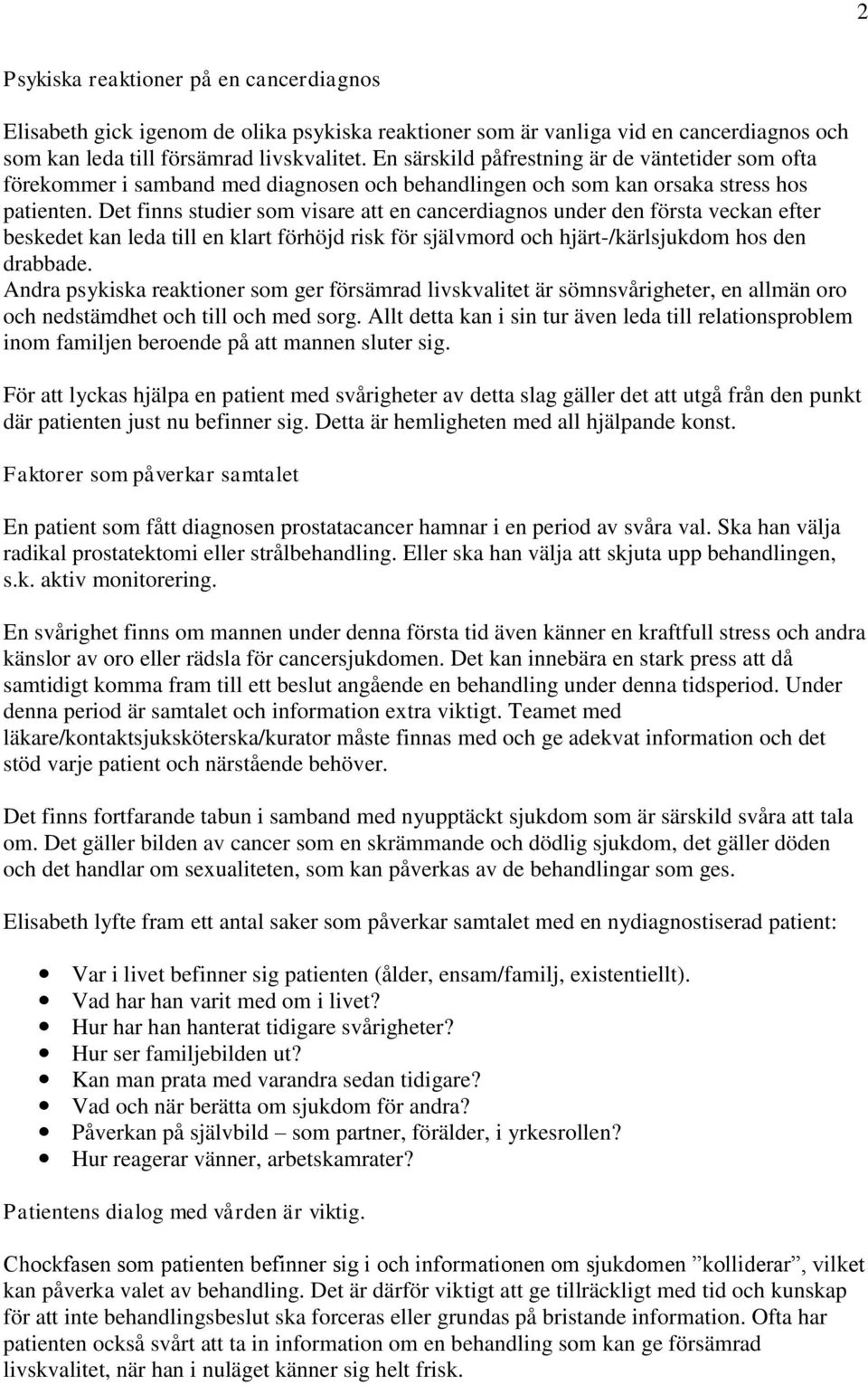 Det finns studier som visare att en cancerdiagnos under den första veckan efter beskedet kan leda till en klart förhöjd risk för självmord och hjärt-/kärlsjukdom hos den drabbade.