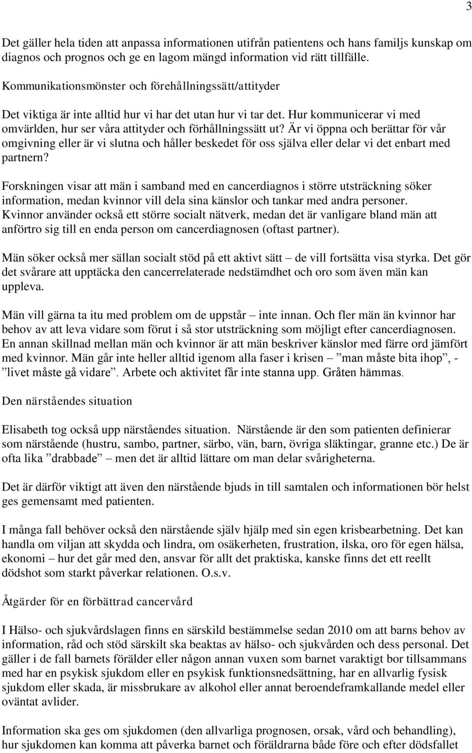 Är vi öppna och berättar för vår omgivning eller är vi slutna och håller beskedet för oss själva eller delar vi det enbart med partnern?