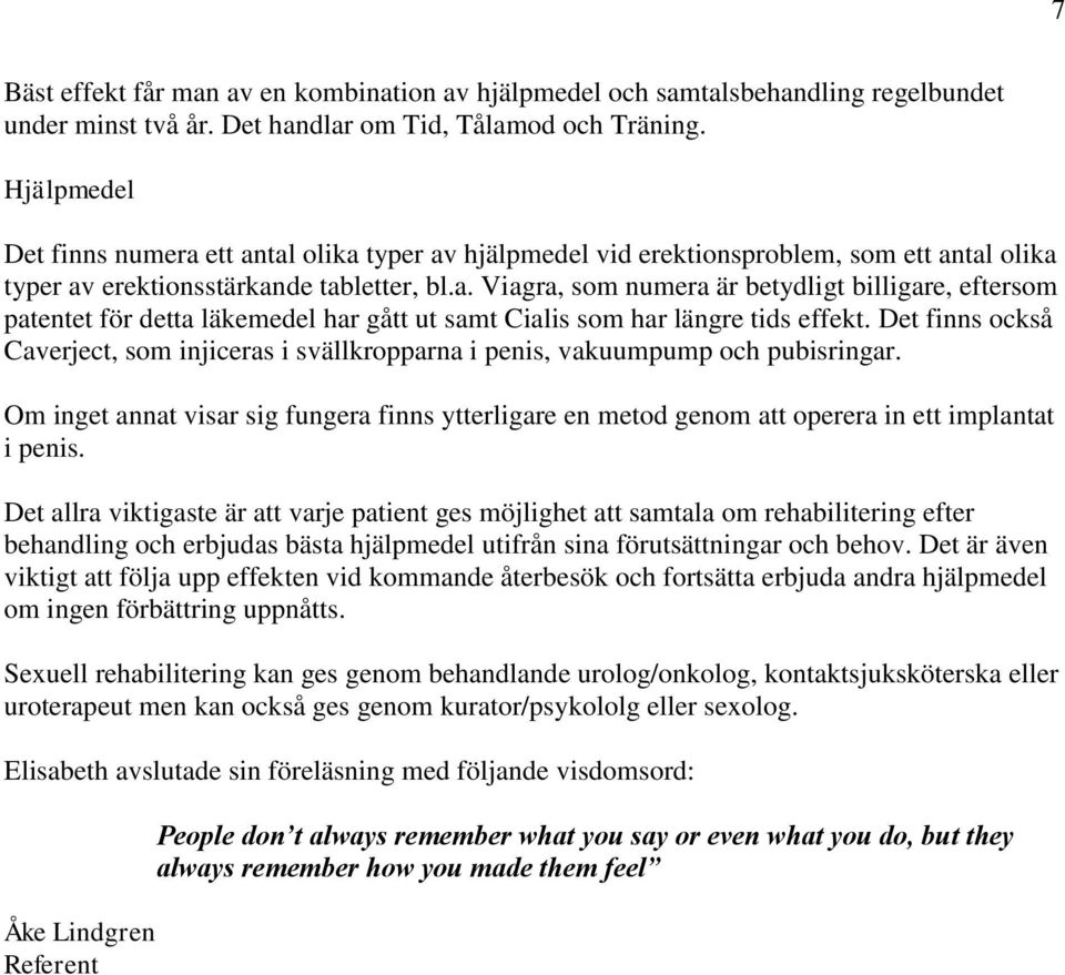 Det finns också Caverject, som injiceras i svällkropparna i penis, vakuumpump och pubisringar. Om inget annat visar sig fungera finns ytterligare en metod genom att operera in ett implantat i penis.