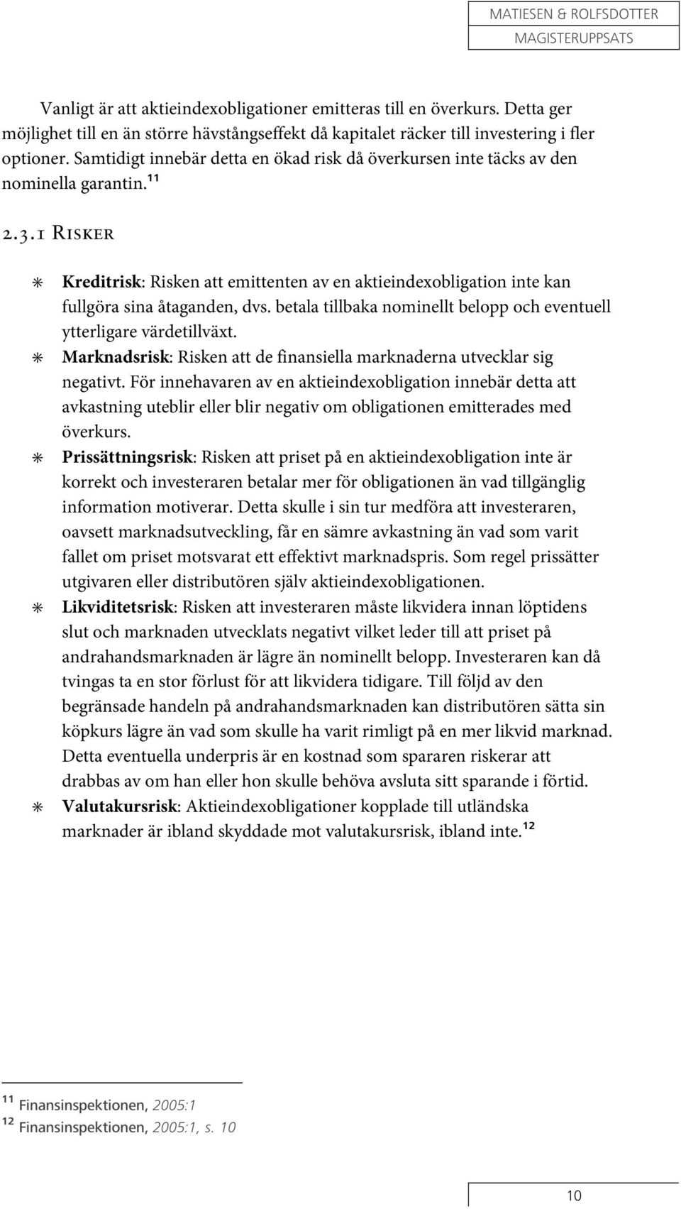 1 Risker Kreditrisk: Risken att emittenten av en aktieindexobligation inte kan fullgöra sina åtaganden, dvs. betala tillbaka nominellt belopp och eventuell ytterligare värdetillväxt.