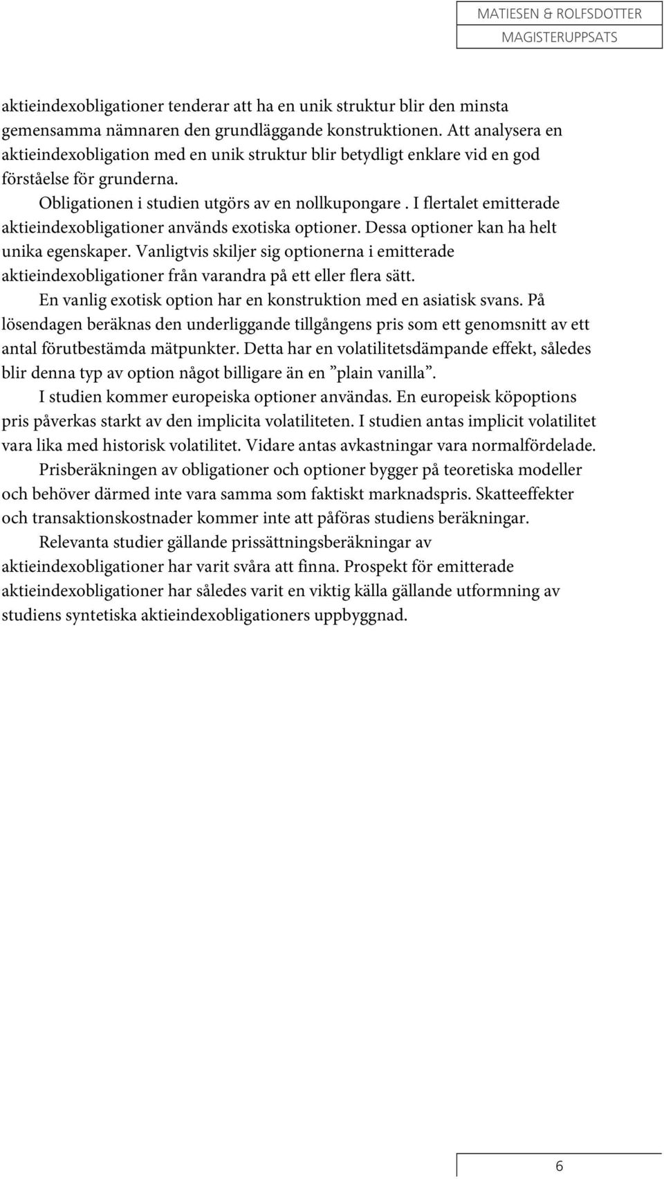 I flertalet emitterade aktieindexobligationer används exotiska optioner. Dessa optioner kan ha helt unika egenskaper.