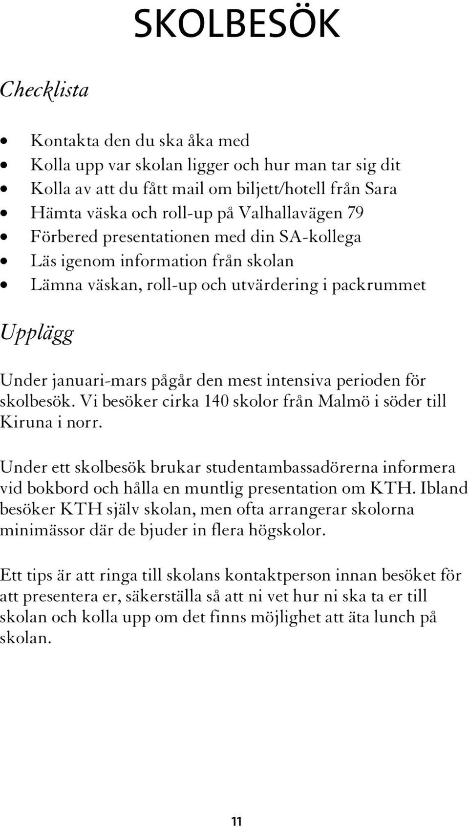 skolbesök. Vi besöker cirka 140 skolor från Malmö i söder till Kiruna i norr. Under ett skolbesök brukar studentambassadörerna informera vid bokbord och hålla en muntlig presentation om KTH.