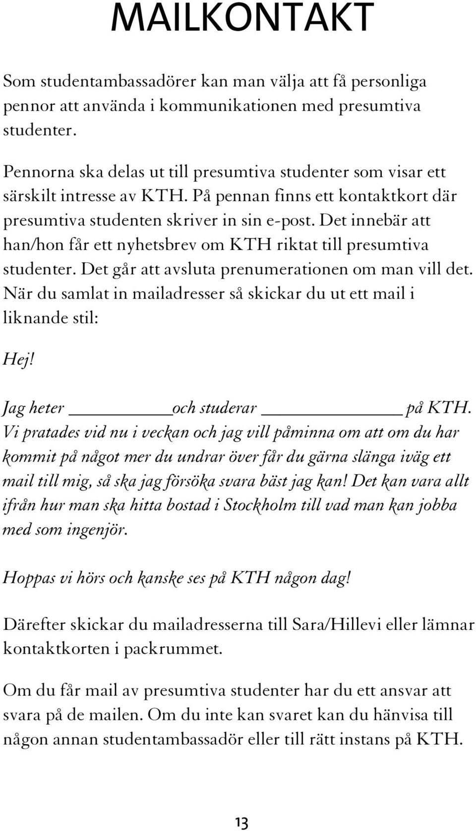 Det innebär att han/hon får ett nyhetsbrev om KTH riktat till presumtiva studenter. Det går att avsluta prenumerationen om man vill det.