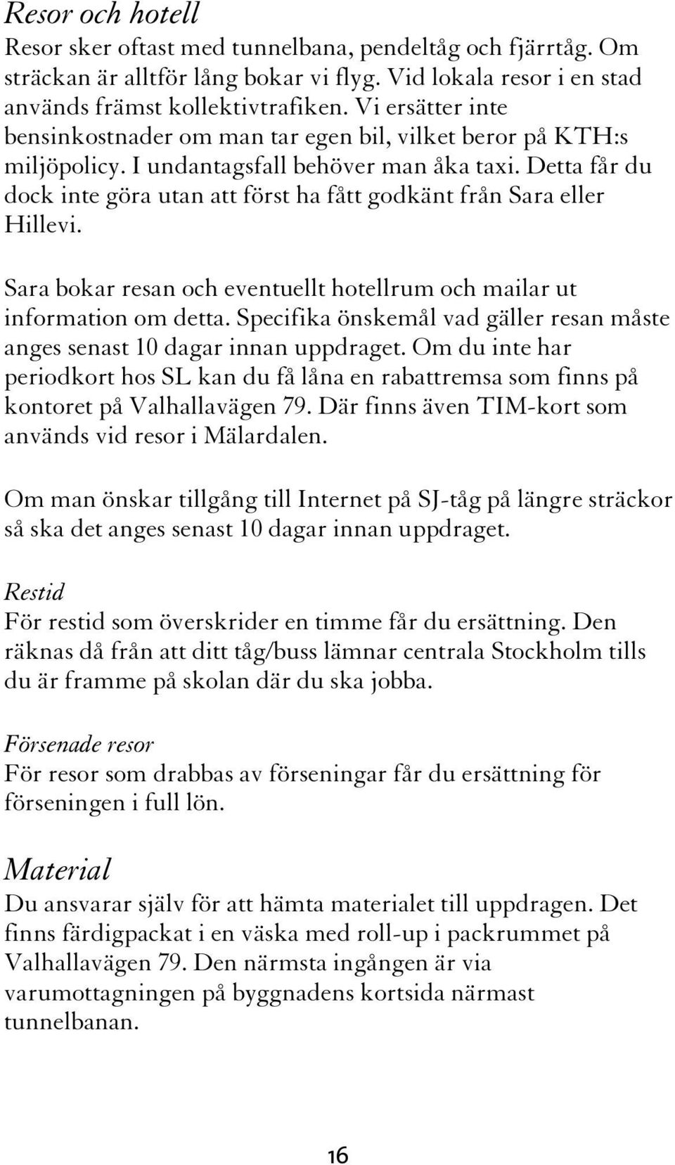 Detta får du dock inte göra utan att först ha fått godkänt från Sara eller Hillevi. Sara bokar resan och eventuellt hotellrum och mailar ut information om detta.