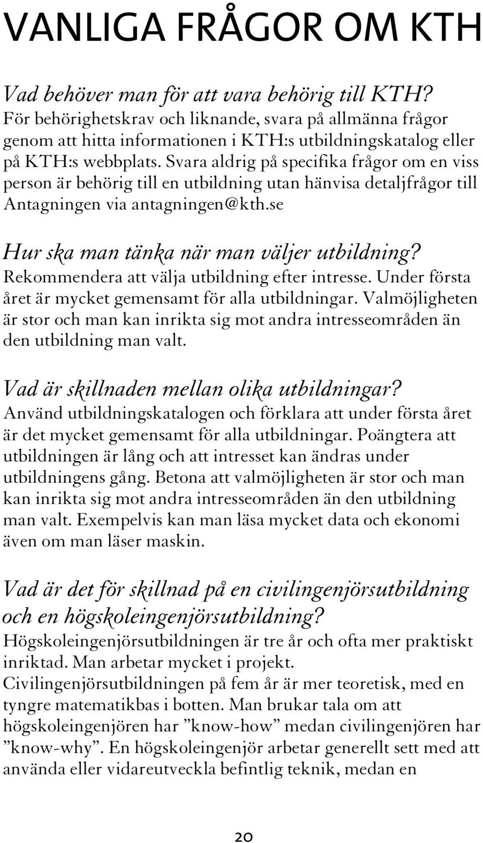 Svara aldrig på specifika frågor om en viss person är behörig till en utbildning utan hänvisa detaljfrågor till Antagningen via antagningen@kth.se Hur ska man tänka när man väljer utbildning?