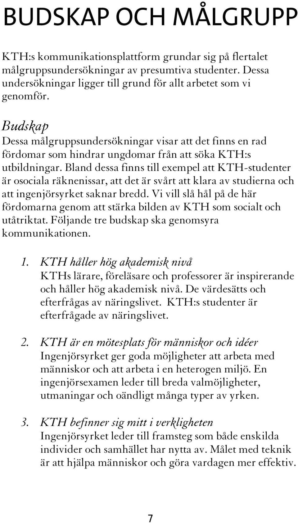 Bland dessa finns till exempel att KTH-studenter är osociala räknenissar, att det är svårt att klara av studierna och att ingenjörsyrket saknar bredd.