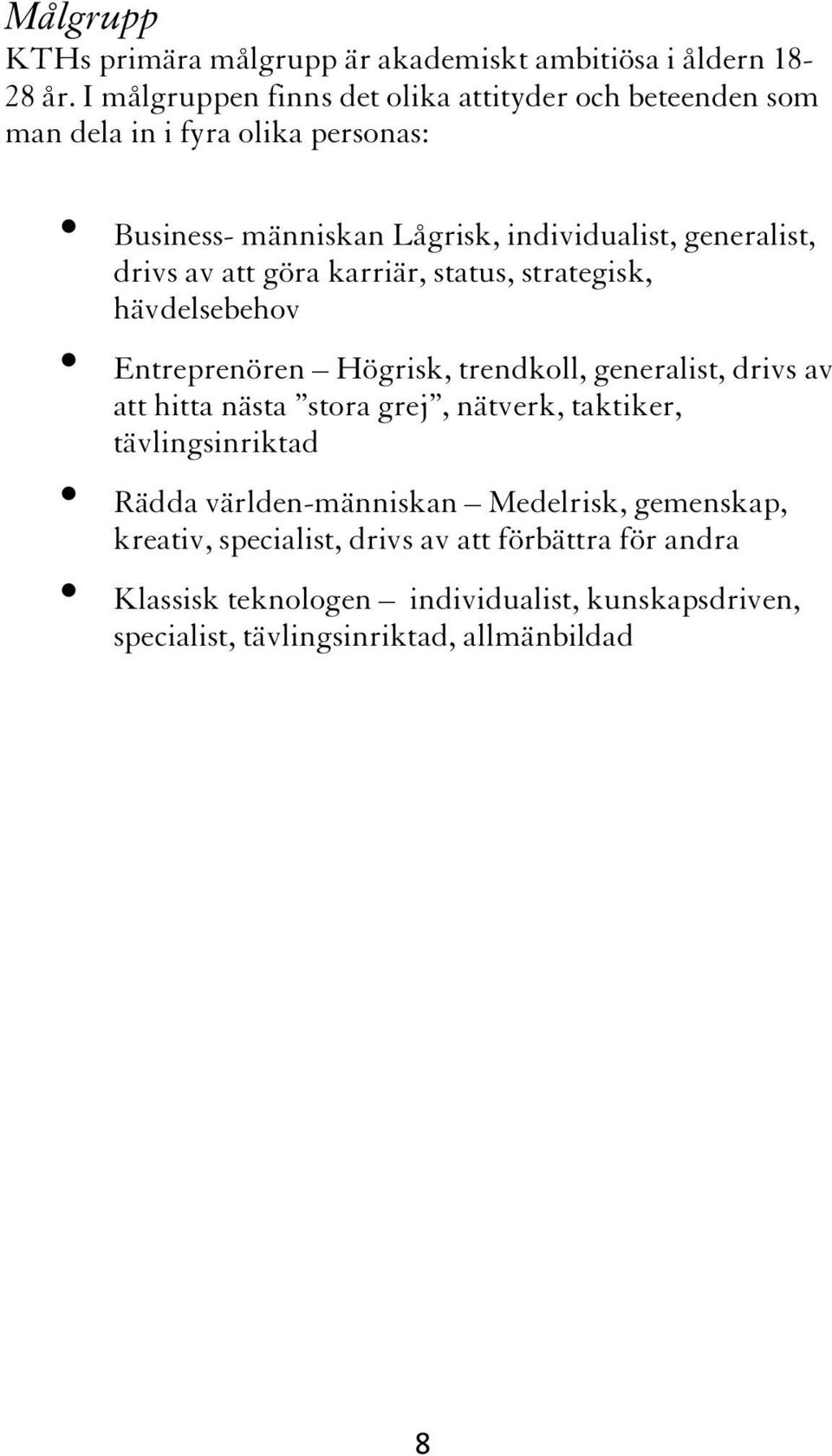 drivs av att göra karriär, status, strategisk, hävdelsebehov Entreprenören Högrisk, trendkoll, generalist, drivs av att hitta nästa stora grej,