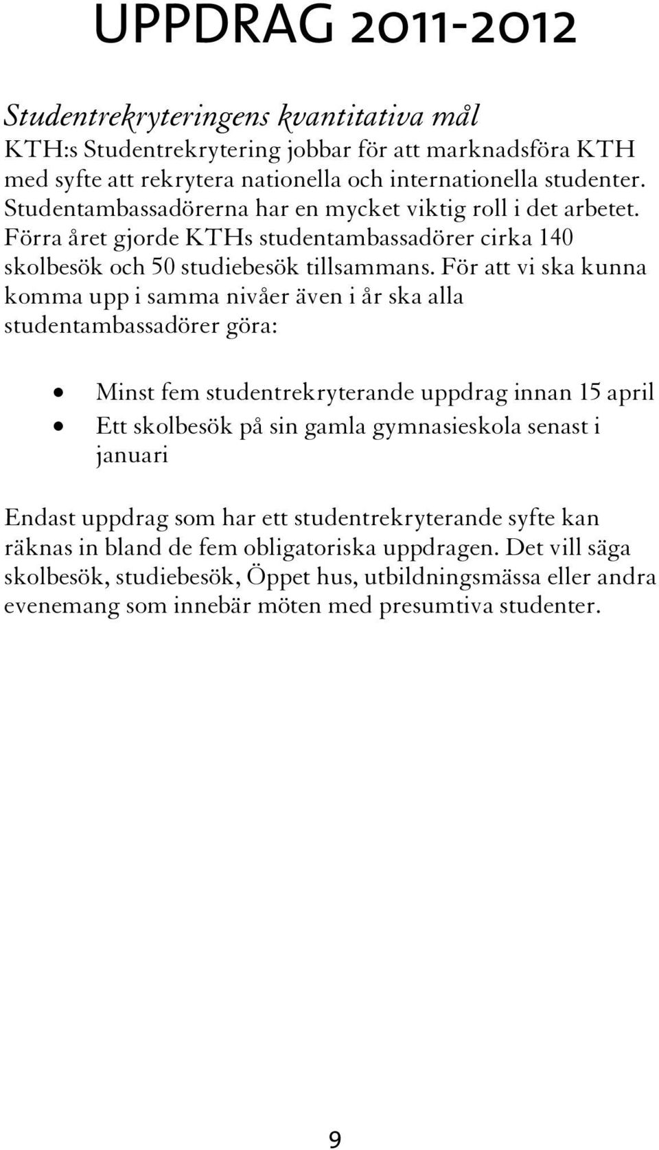 För att vi ska kunna komma upp i samma nivåer även i år ska alla studentambassadörer göra: Minst fem studentrekryterande uppdrag innan 15 april Ett skolbesök på sin gamla gymnasieskola senast i