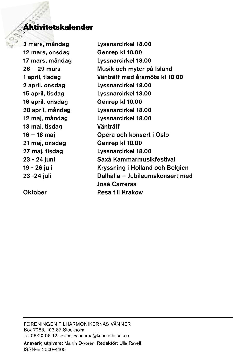 00 28 april, måndag Lyssnarcirkel 18.00 12 maj, måndag Lyssnarcirkel 18.00 13 maj, tisdag Vänträff 16 18 maj Opera och konsert i Oslo 21 maj, onsdag Genrep kl 10.00 27 maj, tisdag Lyssnarcirkel 18.