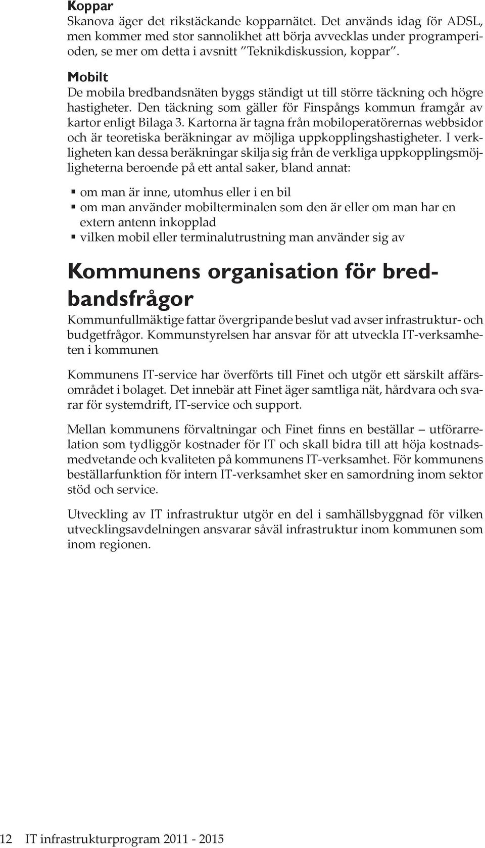 Mobilt De mobila bredbandsnäten byggs ständigt ut till större täckning och högre hastigheter. Den täckning som gäller för Finspångs kommun framgår av kartor enligt Bilaga 3.