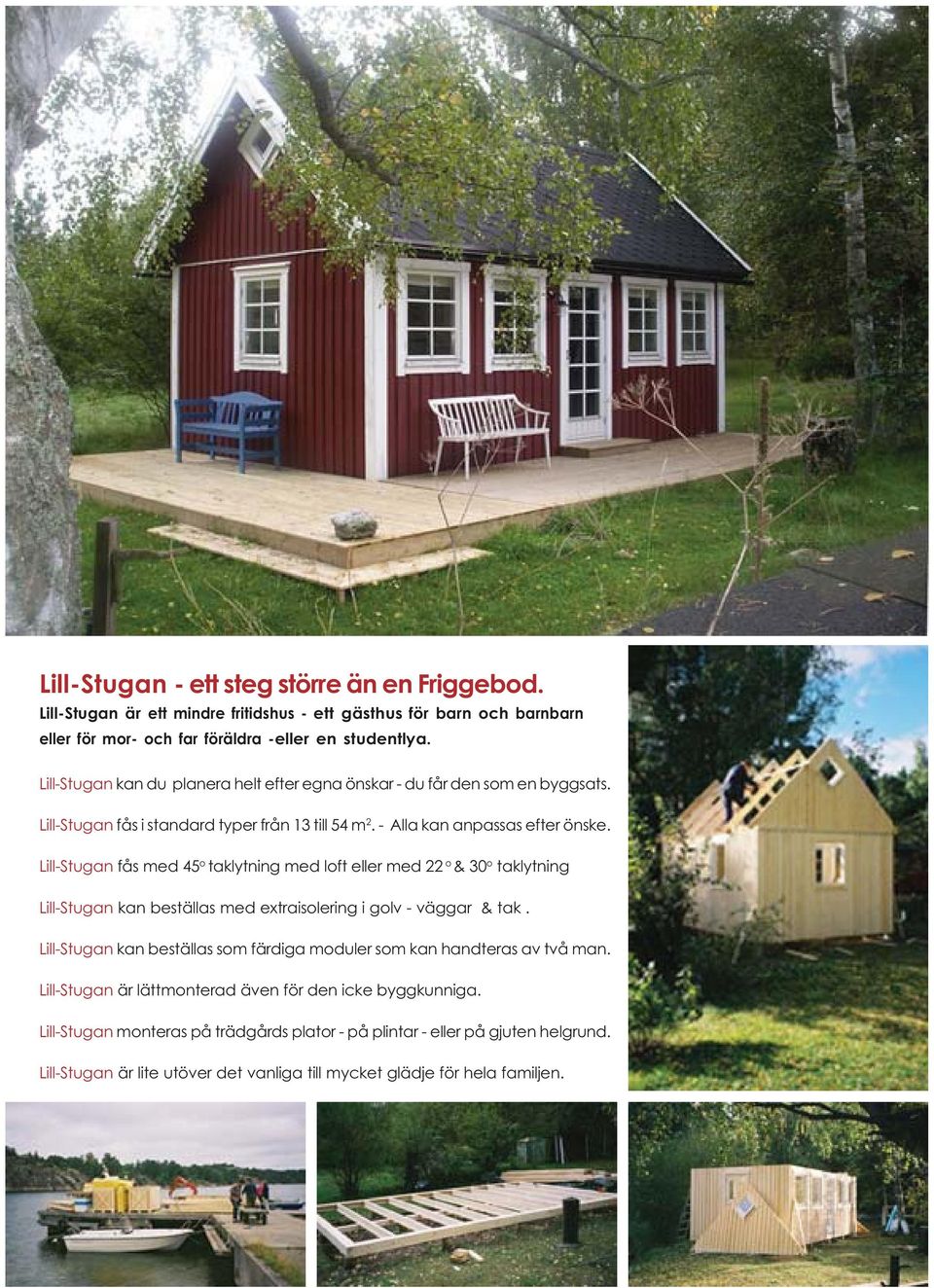 Lill- fås med 45 o taklytning med loft eller med 22 o & 30 o taklytning Lill- kan beställas med extraisolering i golv - väggar & tak.