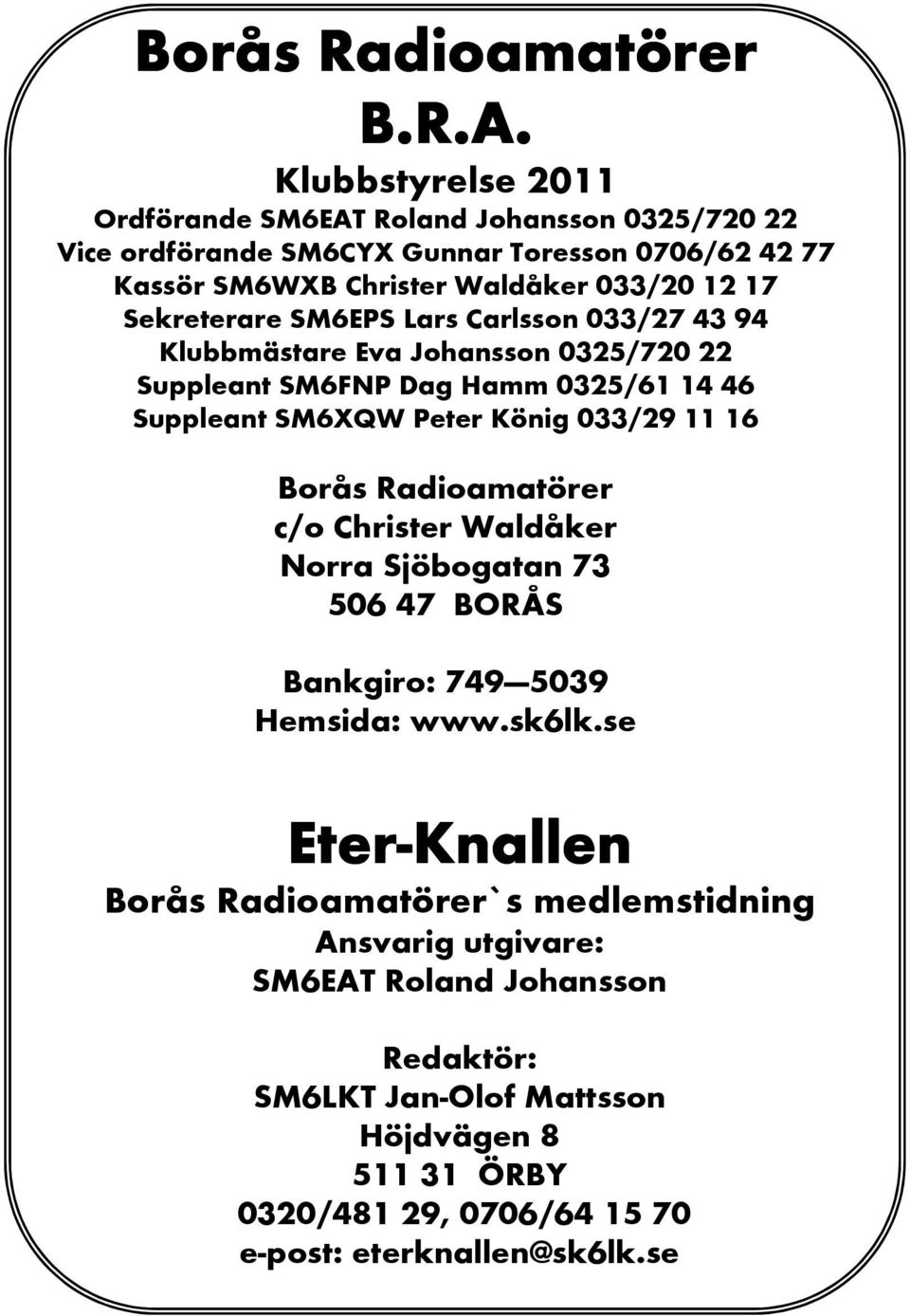 SM6EPS Lars Carlsson 033/27 43 94 Klubbmästare Eva Johansson 0325/720 22 Suppleant SM6FNP Dag Hamm 0325/61 14 46 Suppleant SM6XQW Peter König 033/29 11 16 Borås Radioamatörer