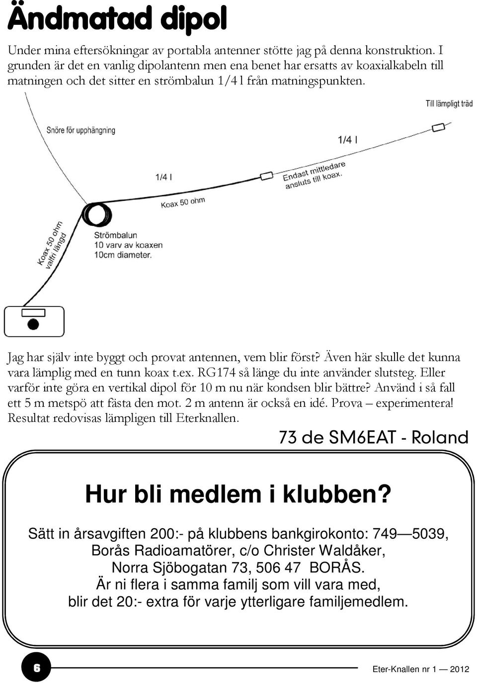 Jag har själv inte byggt och provat antennen, vem blir först? Även här skulle det kunna vara lämplig med en tunn koax t.ex. RG174 så länge du inte använder slutsteg.