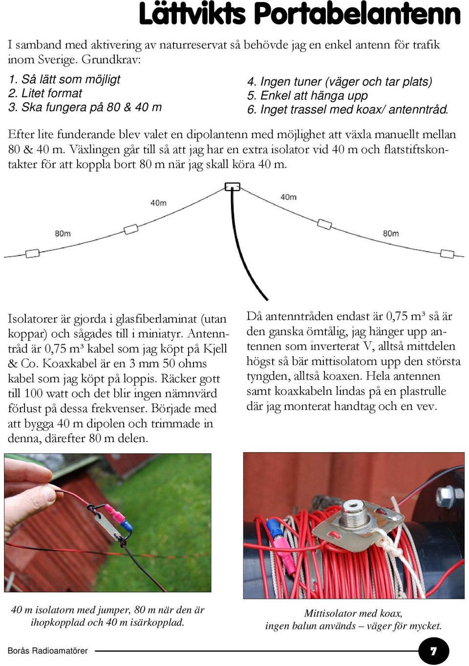 Efter lite funderande blev valet en dipolantenn med möjlighet att växla manuellt mellan 80 & 40 m.