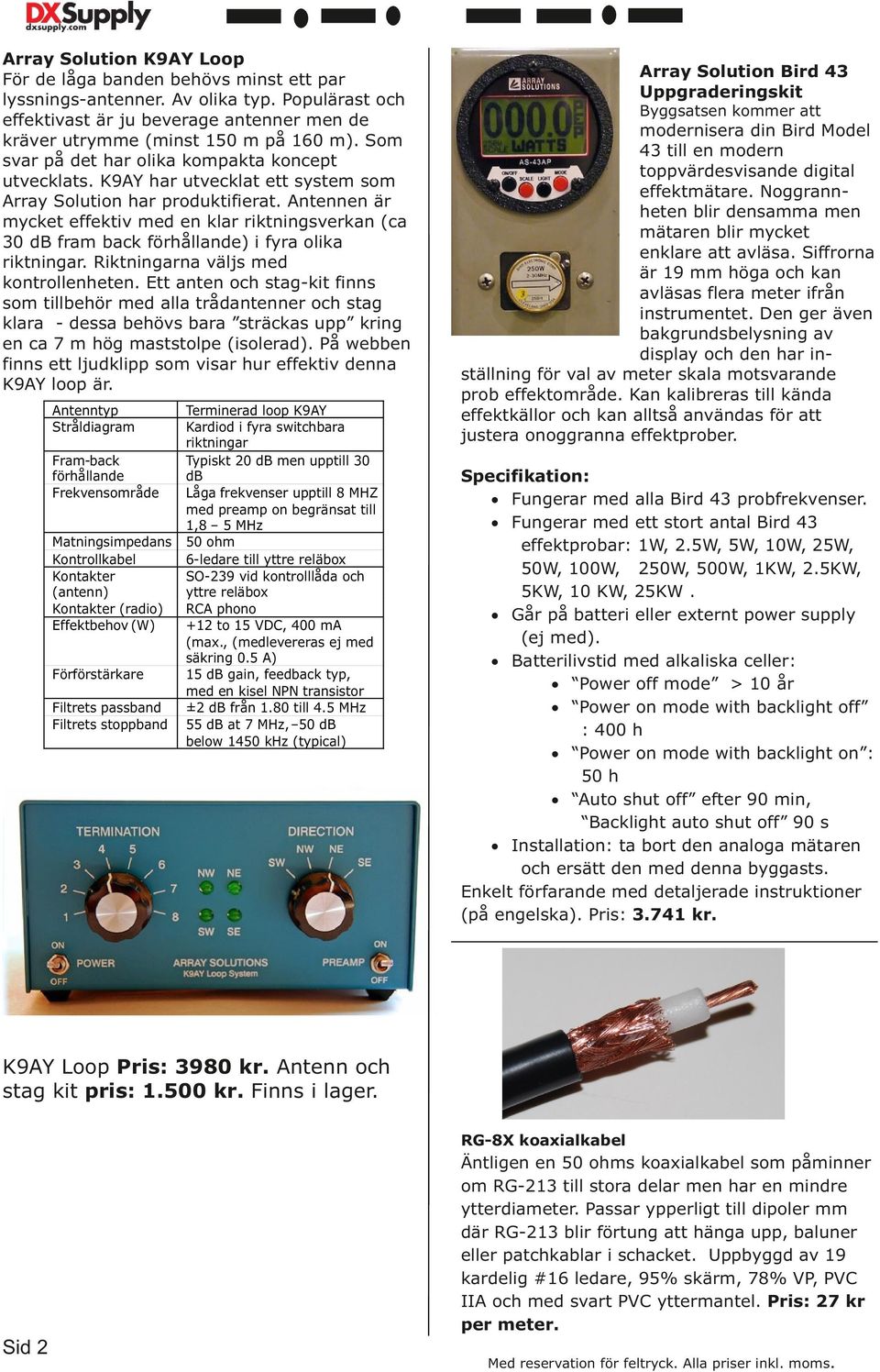 Antennen är mycket effektiv med en klar riktningsverkan (ca 30 db fram back förhållande) i fyra olika riktningar. Riktningarna väljs med kontrollenheten.