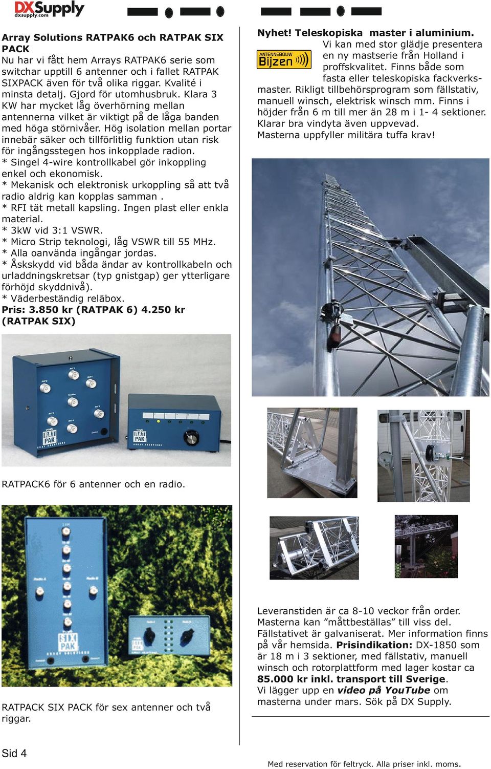 Hög isolation mellan portar innebär säker och tillförlitlig funktion utan risk för ingångsstegen hos inkopplade radion. * Singel 4-wire kontrollkabel gör inkoppling enkel och ekonomisk.