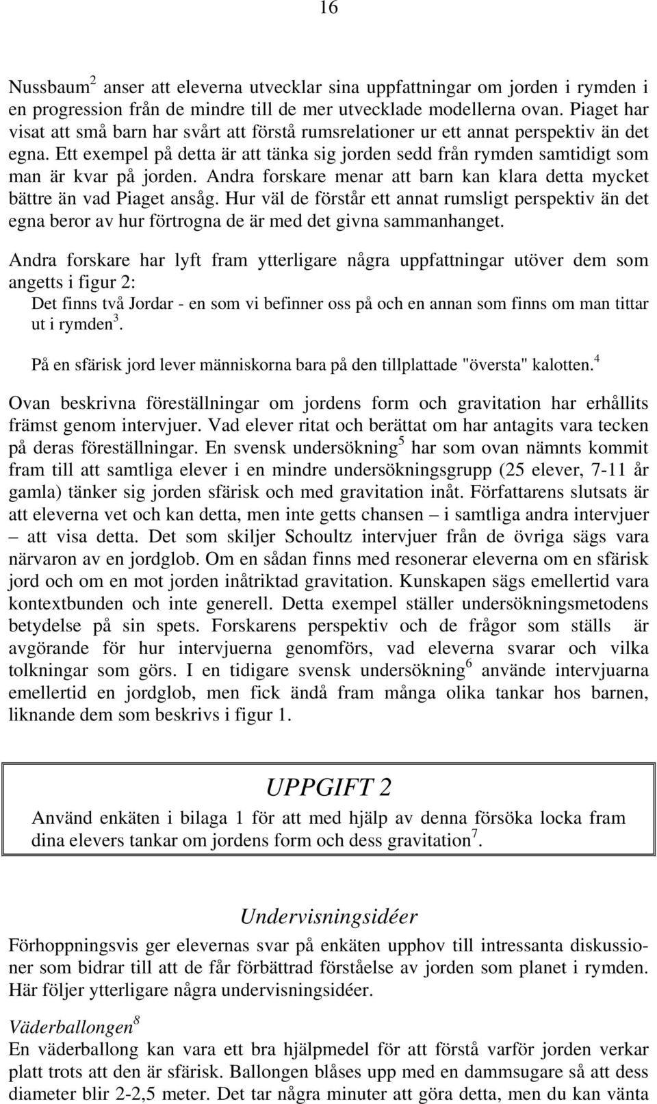 Ett exempel på detta är att tänka sig jorden sedd från rymden samtidigt som man är kvar på jorden. Andra forskare menar att barn kan klara detta mycket bättre än vad Piaget ansåg.