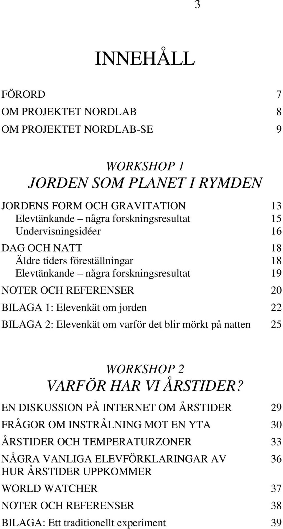 Elevenkät om jorden 22 BILAGA 2: Elevenkät om varför det blir mörkt på natten 25 WORKSHOP 2 VARFÖR HAR VI ÅRSTIDER?